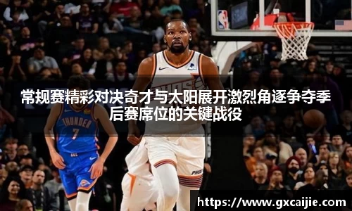 常规赛精彩对决奇才与太阳展开激烈角逐争夺季后赛席位的关键战役
