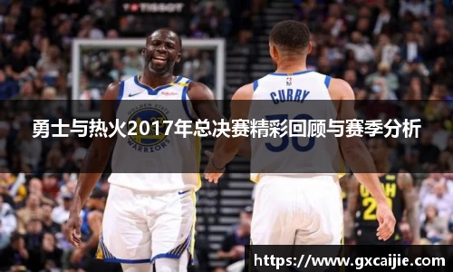 勇士与热火2017年总决赛精彩回顾与赛季分析