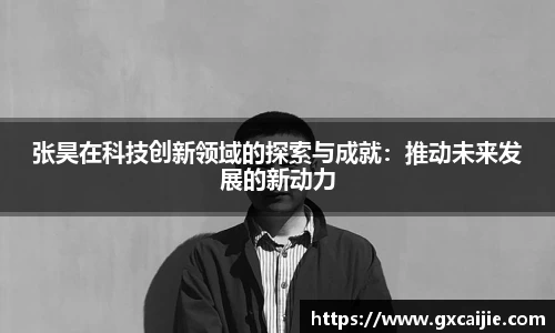 张昊在科技创新领域的探索与成就：推动未来发展的新动力