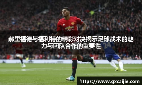 郝里福德与福利特的精彩对决揭示足球战术的魅力与团队合作的重要性