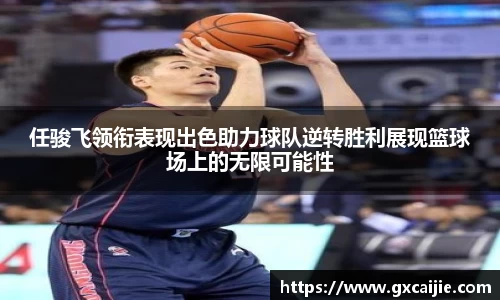 任骏飞领衔表现出色助力球队逆转胜利展现篮球场上的无限可能性
