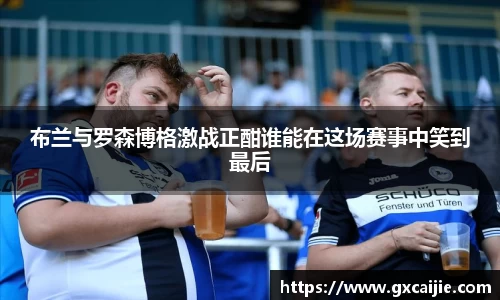 布兰与罗森博格激战正酣谁能在这场赛事中笑到最后