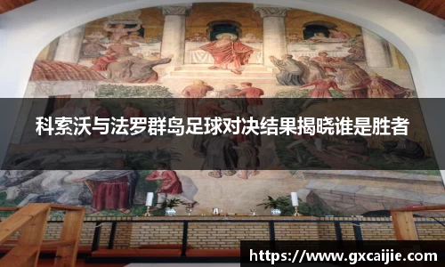 科索沃与法罗群岛足球对决结果揭晓谁是胜者