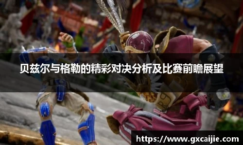 贝兹尔与格勒的精彩对决分析及比赛前瞻展望