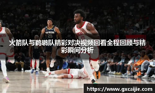 火箭队与鹈鹕队精彩对决视频回看全程回顾与精彩瞬间分析