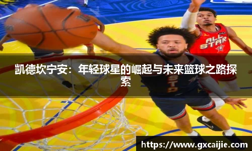 凯德坎宁安：年轻球星的崛起与未来篮球之路探索