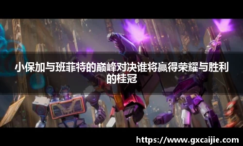 小保加与班菲特的巅峰对决谁将赢得荣耀与胜利的桂冠