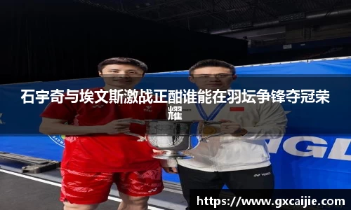 石宇奇与埃文斯激战正酣谁能在羽坛争锋夺冠荣耀