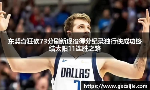 东契奇狂砍73分刷新现役得分纪录独行侠成功终结太阳11连胜之路