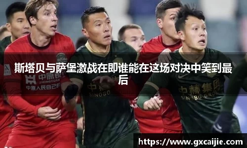 斯塔贝与萨堡激战在即谁能在这场对决中笑到最后