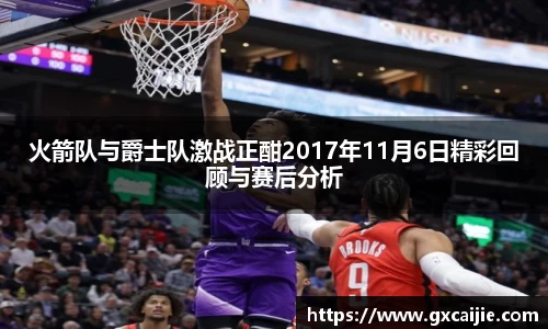 火箭队与爵士队激战正酣2017年11月6日精彩回顾与赛后分析
