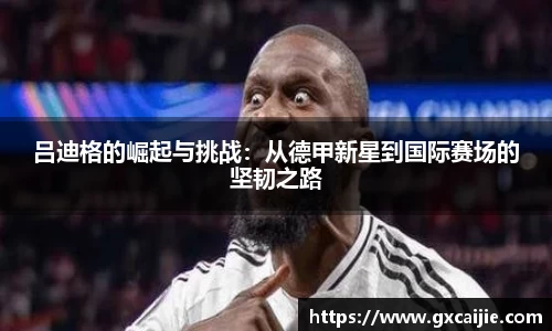 吕迪格的崛起与挑战：从德甲新星到国际赛场的坚韧之路