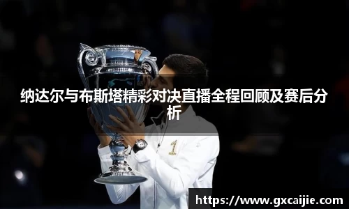 纳达尔与布斯塔精彩对决直播全程回顾及赛后分析