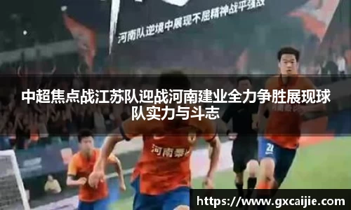 中超焦点战江苏队迎战河南建业全力争胜展现球队实力与斗志