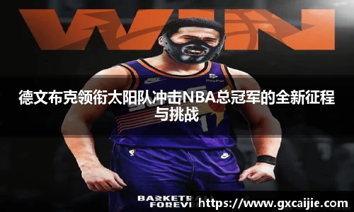 德文布克领衔太阳队冲击NBA总冠军的全新征程与挑战