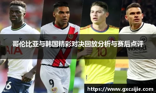哥伦比亚与韩国精彩对决回放分析与赛后点评