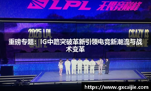 重磅专题：IG中路突破革新引领电竞新潮流与战术变革