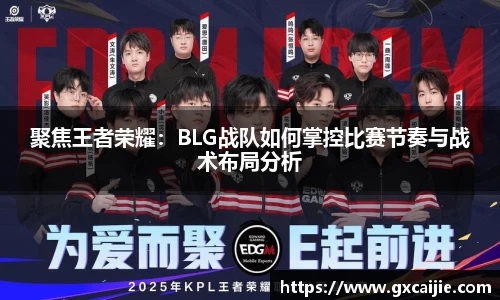 聚焦王者荣耀：BLG战队如何掌控比赛节奏与战术布局分析